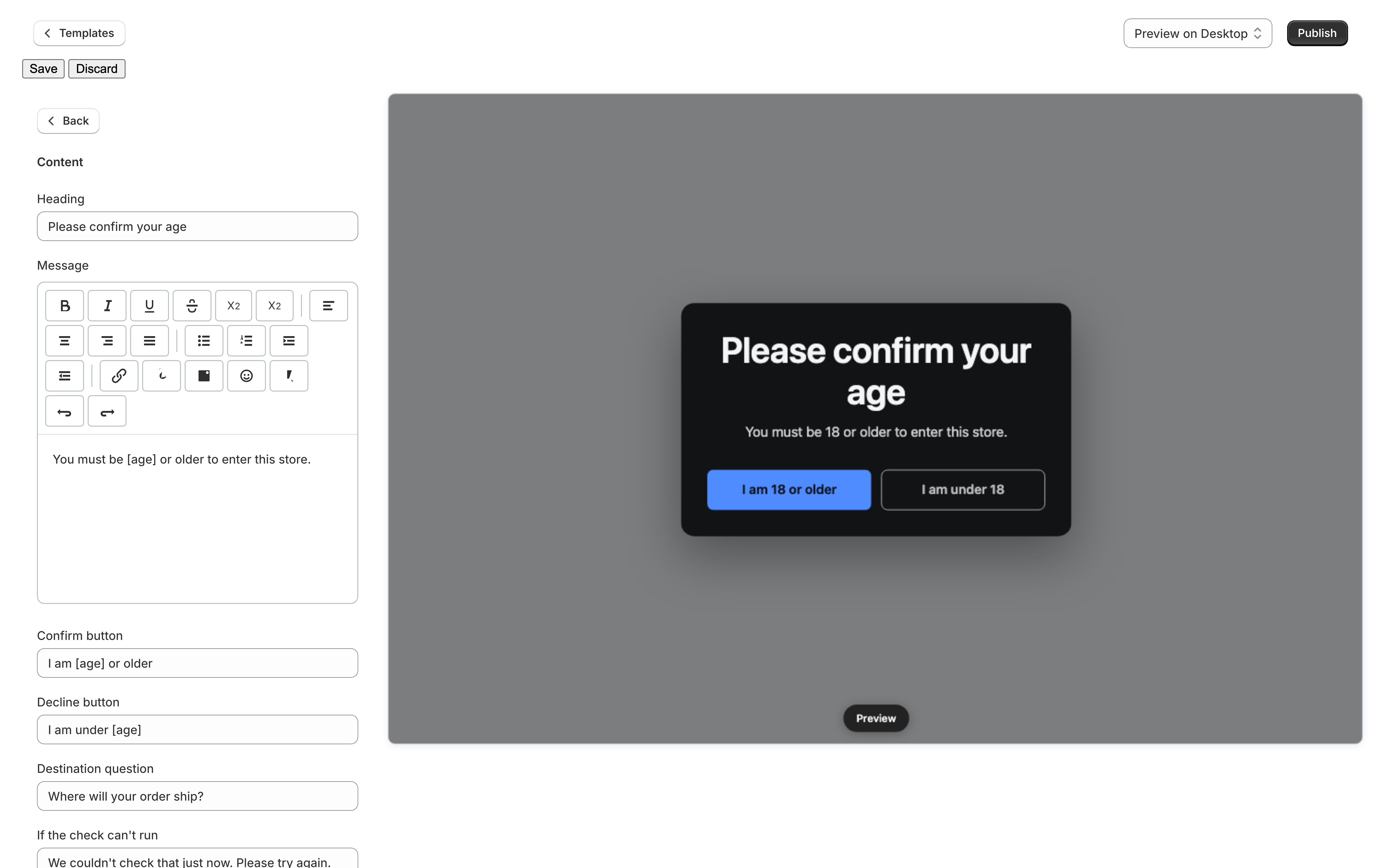 The editor with the Content category open on the Confirm design. The sidebar shows Heading set to Please confirm your age, a rich-text Message reading You must be [age] or older to enter this store, Confirm button and Decline button fields reading I am [age] or older and I am under [age], and a Destination question field reading Where will your order ship?. The preview on the right shows the dark gate card with those words, and the [age] token rendered as 18.